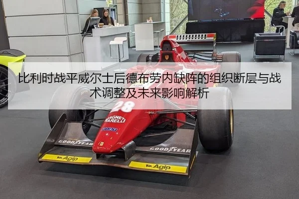 比利时战平威尔士后德布劳内缺阵的组织断层与战术调整及未来影响解析