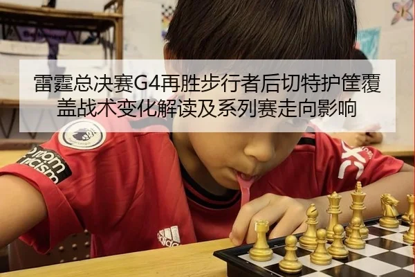雷霆总决赛G4再胜步行者后切特护筐覆盖战术变化解读及系列赛走向影响