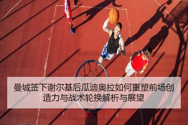 曼城签下谢尔基后瓜迪奥拉如何重塑前场创造力与战术轮换解析与展望