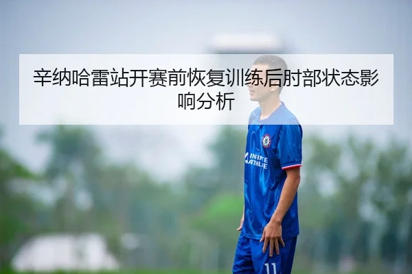 辛纳哈雷站开赛前恢复训练后肘部状态影响分析